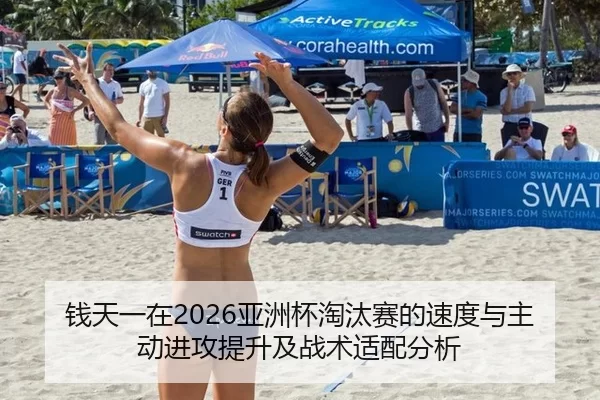 钱天一在2026亚洲杯淘汰赛的速度与主动进攻提升及战术适配分析